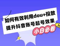 如何有效利用dou+投放，提升抖音账号起号效果